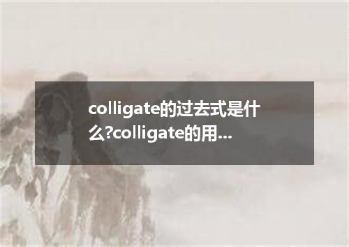 colligate的过去式是什么?colligate的用法和例句