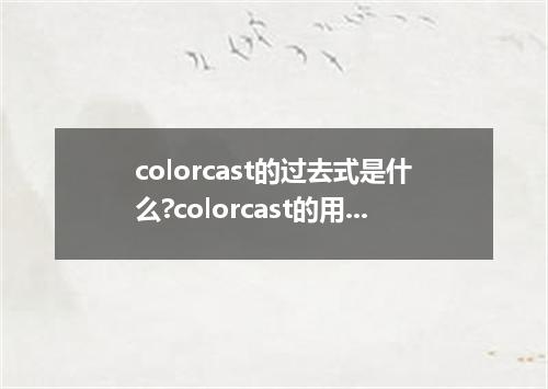 colorcast的过去式是什么?colorcast的用法和例句