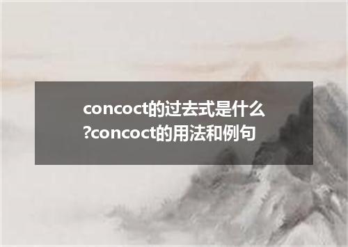 concoct的过去式是什么?concoct的用法和例句
