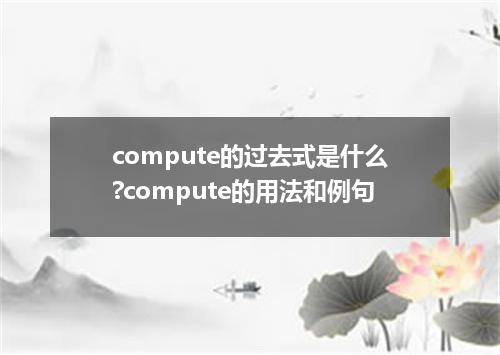 compute的过去式是什么?compute的用法和例句