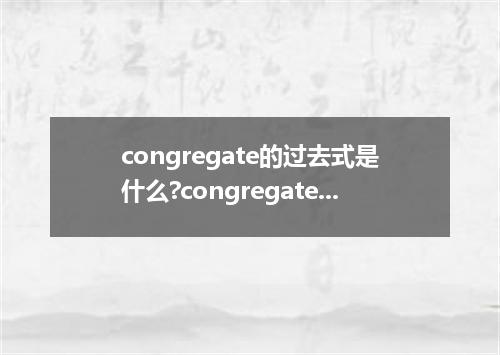 congregate的过去式是什么?congregate的用法和例句