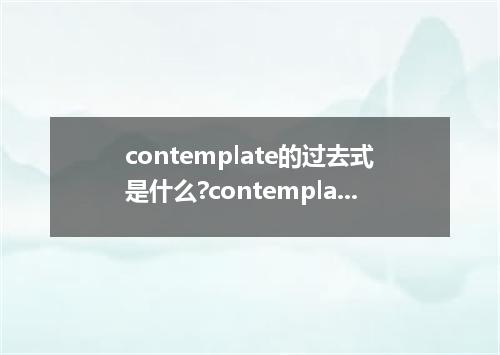 contemplate的过去式是什么?contemplate的用法和例句