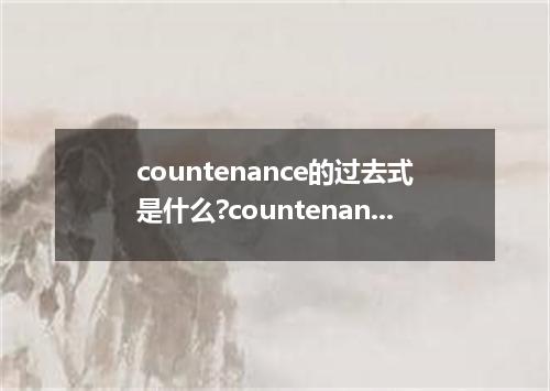 countenance的过去式是什么?countenance的用法和例句