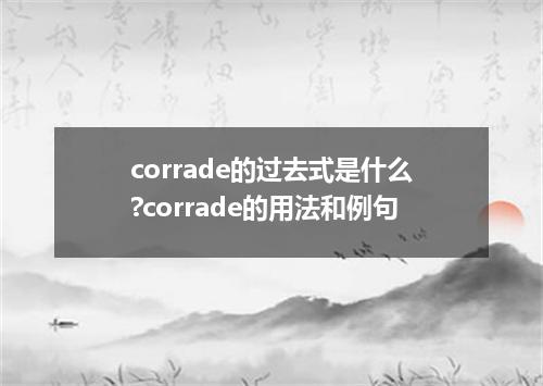 corrade的过去式是什么?corrade的用法和例句