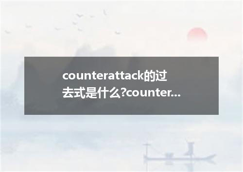 counterattack的过去式是什么?counterattack的用法和例句