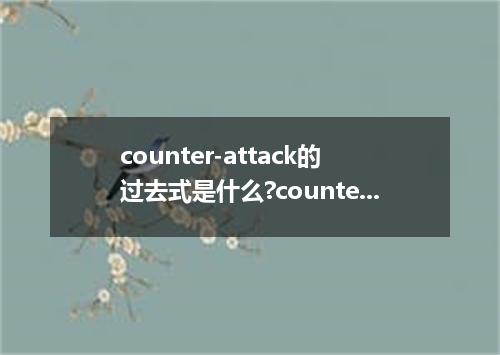 counter-attack的过去式是什么?counter-attack的用法和例句