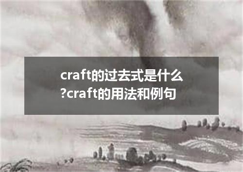 craft的过去式是什么?craft的用法和例句