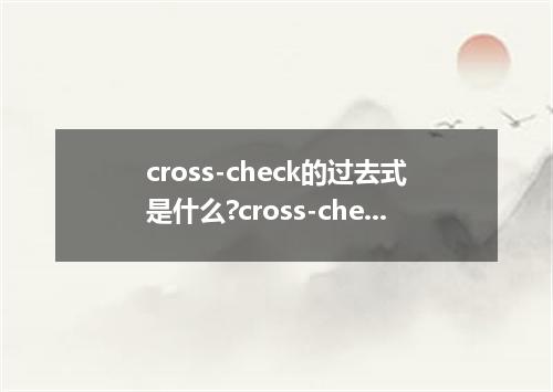 cross-check的过去式是什么?cross-check的用法和例句