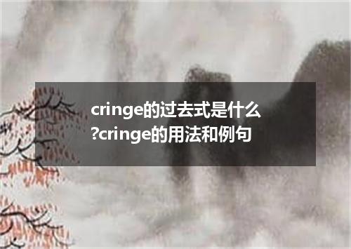 cringe的过去式是什么?cringe的用法和例句