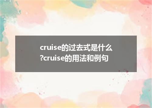 cruise的过去式是什么?cruise的用法和例句