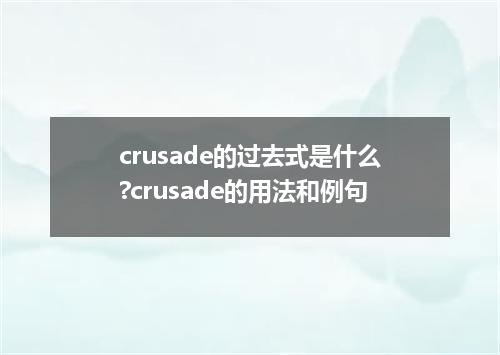 crusade的过去式是什么?crusade的用法和例句