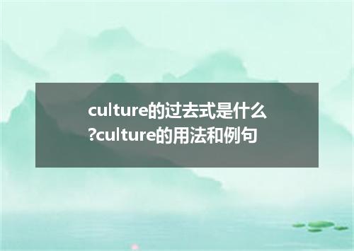 culture的过去式是什么?culture的用法和例句