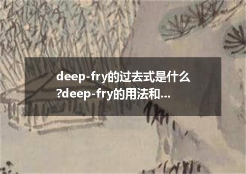deep-fry的过去式是什么?deep-fry的用法和例句
