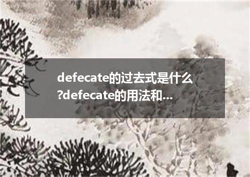 defecate的过去式是什么?defecate的用法和例句