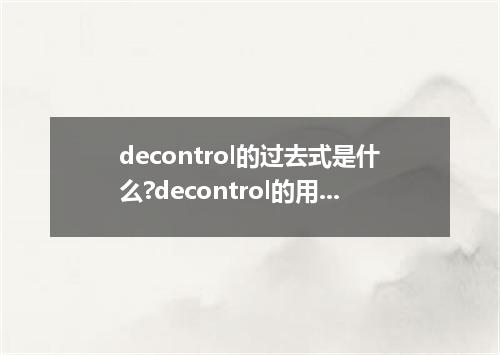 decontrol的过去式是什么?decontrol的用法和例句