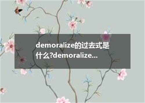 demoralize的过去式是什么?demoralize的用法和例句