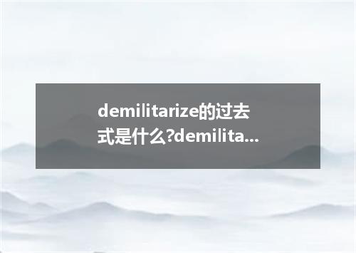 demilitarize的过去式是什么?demilitarize的用法和例句