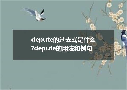 depute的过去式是什么?depute的用法和例句