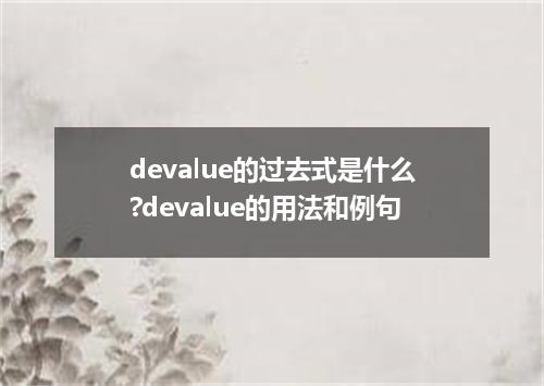 devalue的过去式是什么?devalue的用法和例句