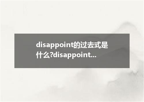 disappoint的过去式是什么?disappoint的用法和例句