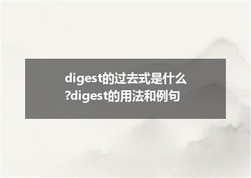 digest的过去式是什么?digest的用法和例句