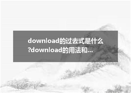 download的过去式是什么?download的用法和例句