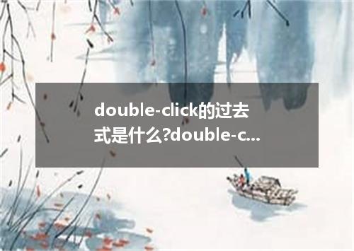 double-click的过去式是什么?double-click的用法和例句