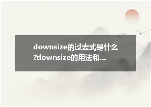 downsize的过去式是什么?downsize的用法和例句