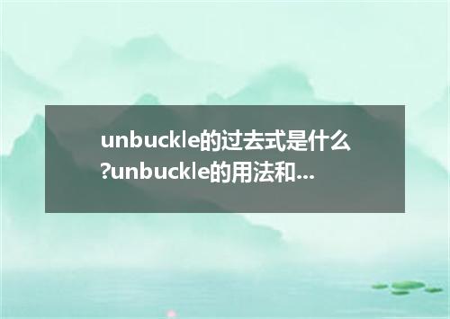 unbuckle的过去式是什么?unbuckle的用法和例句