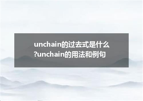 unchain的过去式是什么?unchain的用法和例句