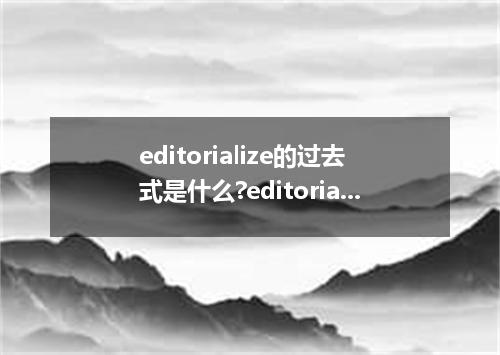 editorialize的过去式是什么?editorialize的用法和例句