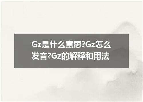 Gz是什么意思?Gz怎么发音?Gz的解释和用法