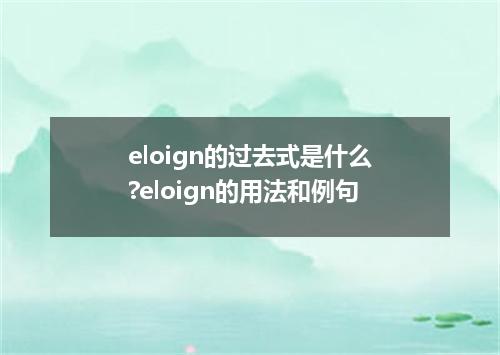 eloign的过去式是什么?eloign的用法和例句