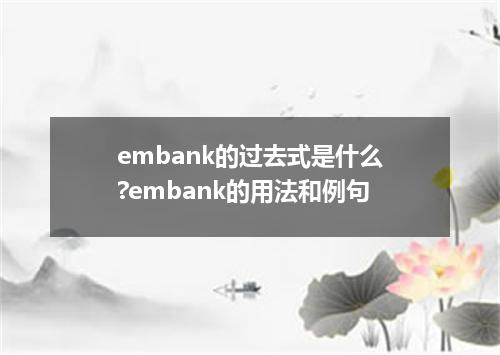 embank的过去式是什么?embank的用法和例句