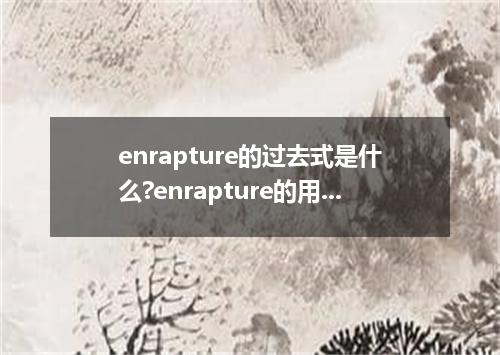 enrapture的过去式是什么?enrapture的用法和例句