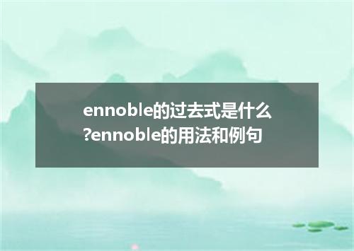 ennoble的过去式是什么?ennoble的用法和例句