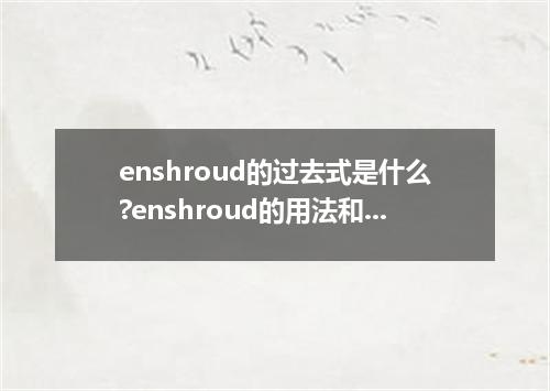 enshroud的过去式是什么?enshroud的用法和例句