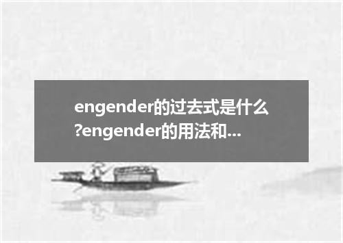 engender的过去式是什么?engender的用法和例句