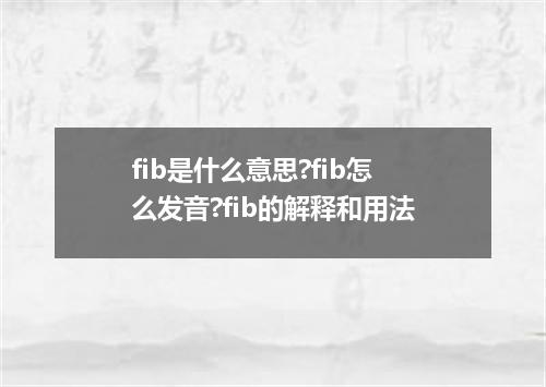 fib是什么意思?fib怎么发音?fib的解释和用法