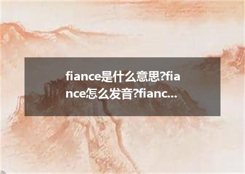 fiance是什么意思?fiance怎么发音?fiance的解释和用法