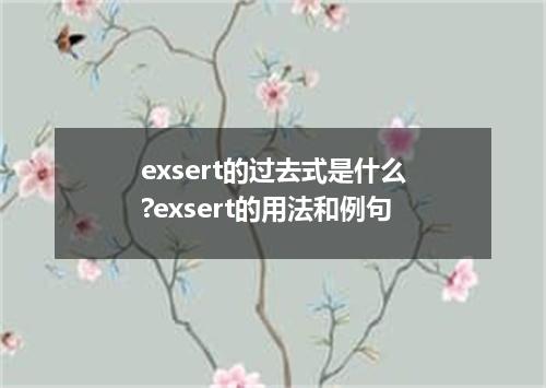 exsert的过去式是什么?exsert的用法和例句