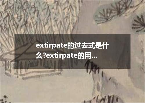 extirpate的过去式是什么?extirpate的用法和例句