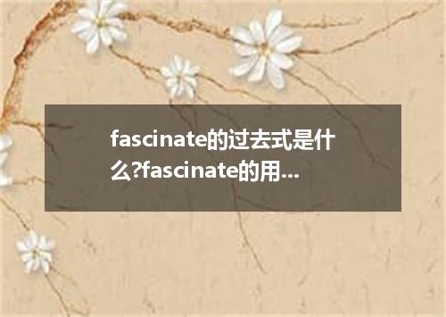 fascinate的过去式是什么?fascinate的用法和例句