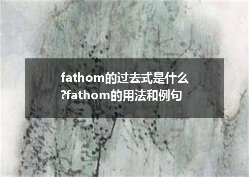 fathom的过去式是什么?fathom的用法和例句