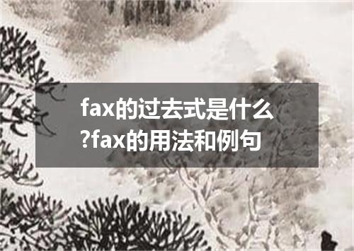 fax的过去式是什么?fax的用法和例句