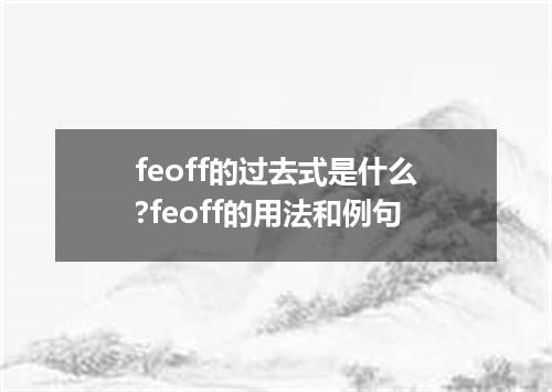 feoff的过去式是什么?feoff的用法和例句