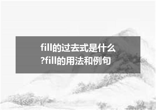 fill的过去式是什么?fill的用法和例句