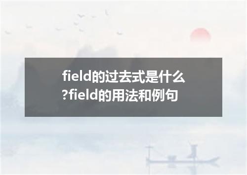 field的过去式是什么?field的用法和例句