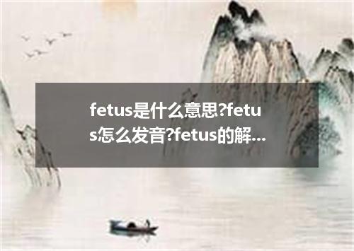 fetus是什么意思?fetus怎么发音?fetus的解释和用法