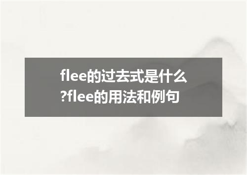flee的过去式是什么?flee的用法和例句